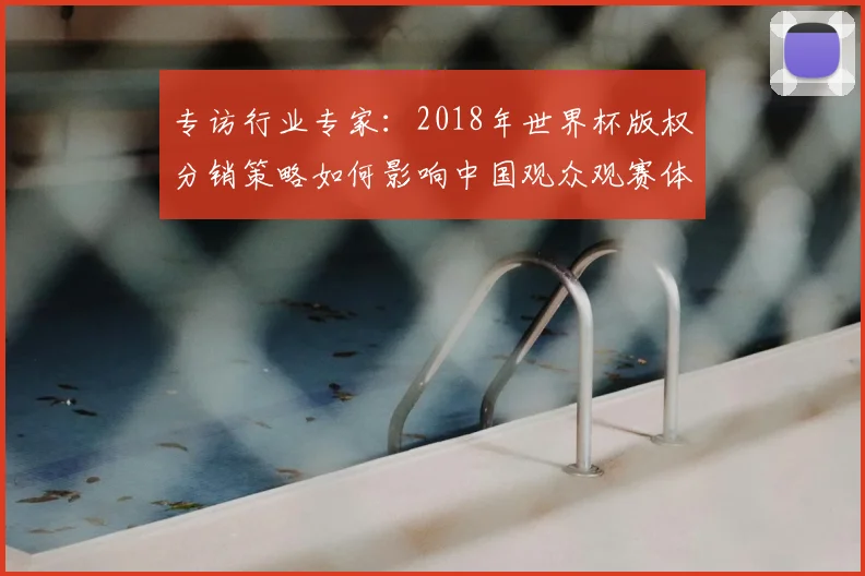 专访行业专家：2018年世界杯版权分销策略如何影响中国观众观赛体验？