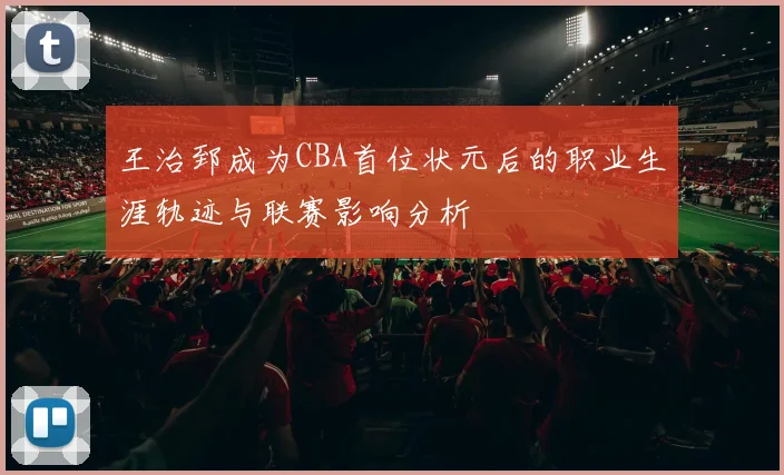 王治郅成为CBA首位状元后的职业生涯轨迹与联赛影响分析