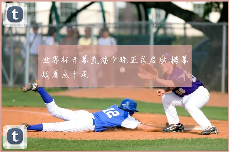 世界杯开幕直播今晚正式启动 揭幕战看点十足