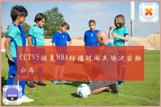 CCTV5恢复NBA转播时间及场次安排公布