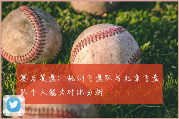 赛后复盘:杭州飞盘队与北京飞盘队个人能力对比分析