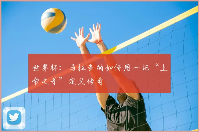 世界杯:马拉多纳如何用一记“上帝之手”定义传奇