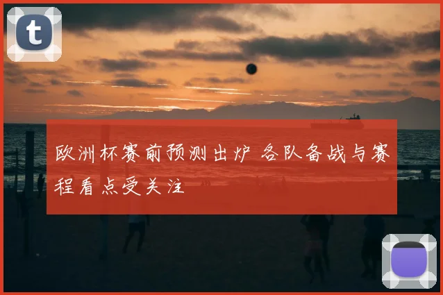 欧洲杯赛前预测出炉 各队备战与赛程看点受关注