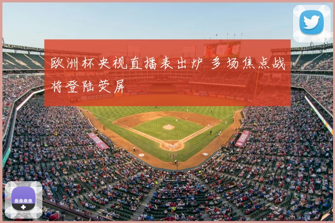 欧洲杯央视直播表出炉 多场焦点战将登陆荧屏