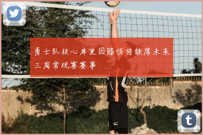 勇士队核心库里因膝伤将缺席未来三周常规赛赛事