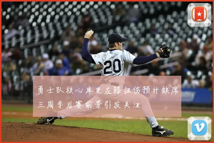 勇士队核心库里左膝扭伤预计缺席三周季后赛前景引发关注