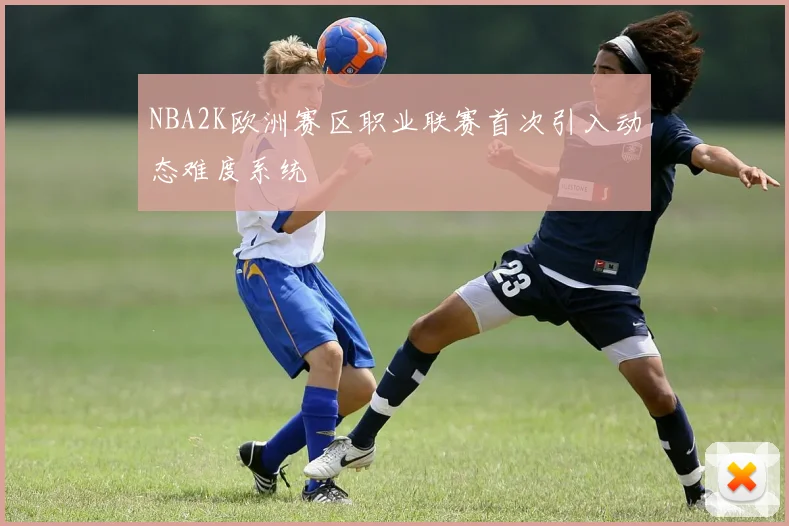 NBA2K欧洲赛区职业联赛首次引入动态难度系统