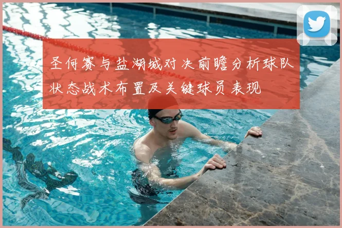 圣何赛与盐湖城对决前瞻分析球队状态战术布置及关键球员表现