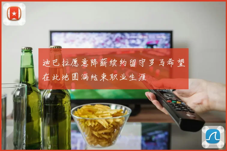 迪巴拉愿意降薪续约留守罗马希望在此地圆满结束职业生涯