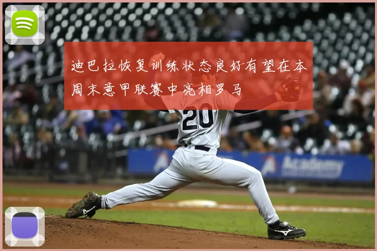 迪巴拉恢复训练状态良好有望在本周末意甲联赛中亮相罗马